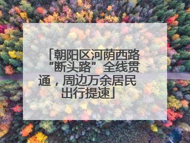 朝阳区河荫西路“断头路”全线贯通，周边万余居民出行提速