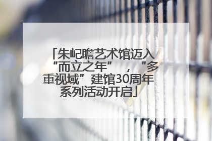 朱屺瞻艺术馆迈入 “而立之年” ，“多重视域”建馆30周年系列活动开启