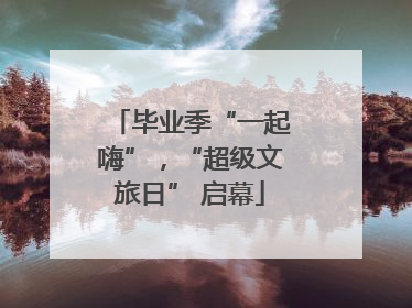 毕业季“一起嗨”，“超级文旅日” 启幕