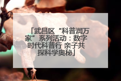 武昌区“科普润万家”系列活动：数字时代科普行 亲子共探科学奥秘