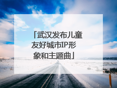 武汉发布儿童友好城市IP形象和主题曲