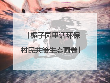 栀子园里话环保 村民共绘生态画卷
