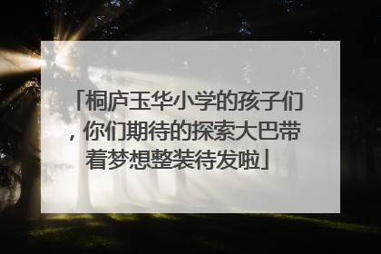 桐庐玉华小学的孩子们，你们期待的探索大巴带着梦想整装待发啦