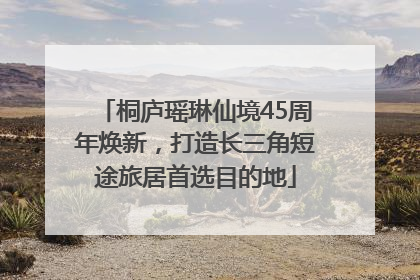 桐庐瑶琳仙境45周年焕新，打造长三角短途旅居首选目的地
