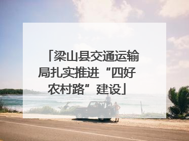梁山县交通运输局扎实推进“四好农村路”建设