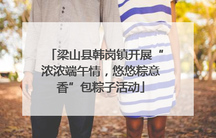 梁山县韩岗镇开展“浓浓端午情，悠悠粽意香”包粽子活动