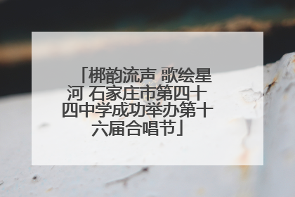 梆韵流声 歌绘星河 石家庄市第四十四中学成功举办第十六届合唱节