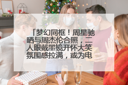 梦幻同框！周星驰晒与周杰伦合照，二人眼戴墨镜开怀大笑氛围感拉满，或为电影《女足》合作