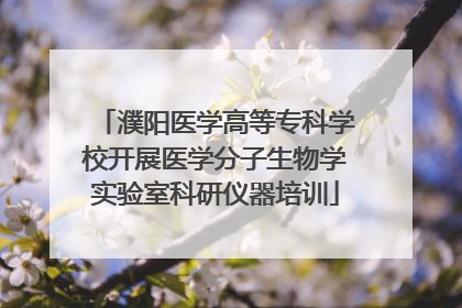 濮阳医学高等专科学校开展医学分子生物学实验室科研仪器培训