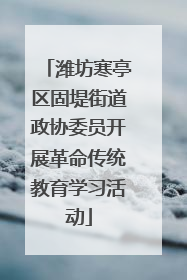 潍坊寒亭区固堤街道政协委员开展革命传统教育学习活动
