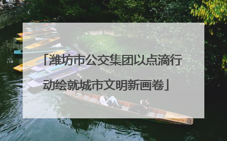 潍坊市公交集团以点滴行动绘就城市文明新画卷