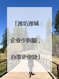 潍坊潍城：企业少跑腿，办事更便捷