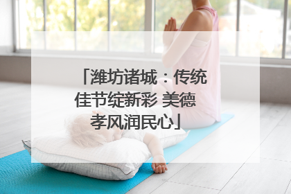 潍坊诸城：传统佳节绽新彩 美德孝风润民心