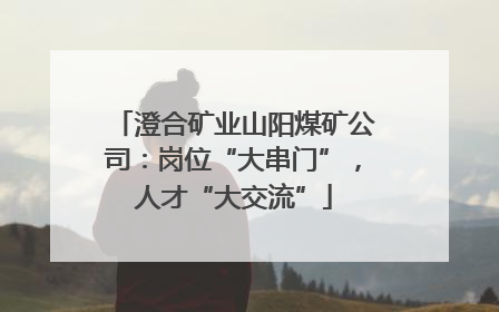 澄合矿业山阳煤矿公司：岗位“大串门”，人才“大交流”