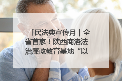 民法典宣传月｜全省首家！陕西商洛法治廉政教育基地“以案说纪”润人心