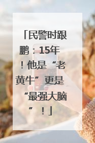 民警时跟鹏：15年！他是“老黄牛”更是“最强大脑”！