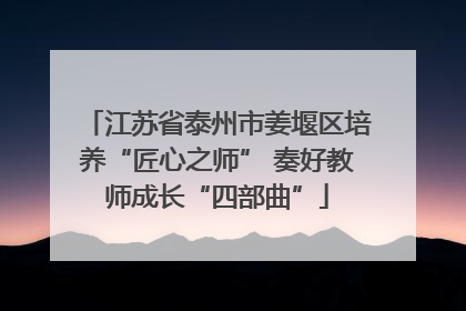 江苏省泰州市姜堰区培养“匠心之师” 奏好教师成长“四部曲”