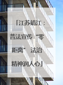 江苏靖江：普法宣传“零距离” 法治精神润人心