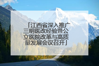 江西省深入推广三明医改经验暨公立医院改革与高质量发展会议召开