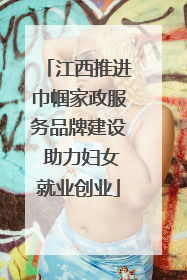 江西推进巾帼家政服务品牌建设 助力妇女就业创业