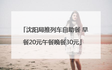 沈阳局推列车自助餐 早餐20元午餐晚餐30元