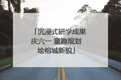沉浸式研学成果庆六一 童趣规划绘榕城新貌