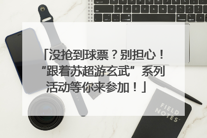 没抢到球票？别担心！“跟着苏超游玄武”系列活动等你来参加！