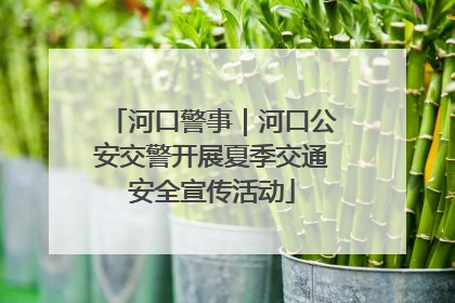 河口警事｜河口公安交警开展夏季交通安全宣传活动