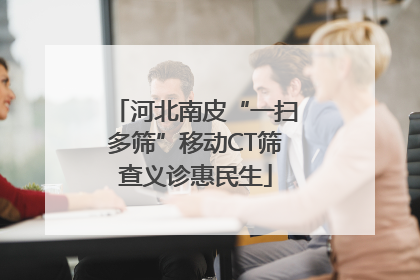 河北南皮“一扫多筛”移动CT筛查义诊惠民生