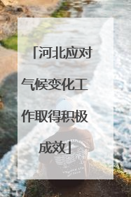 河北应对气候变化工作取得积极成效