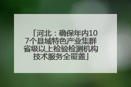 河北：确保年内107个县域特色产业集群省级以上检验检测机构技术服务全覆盖