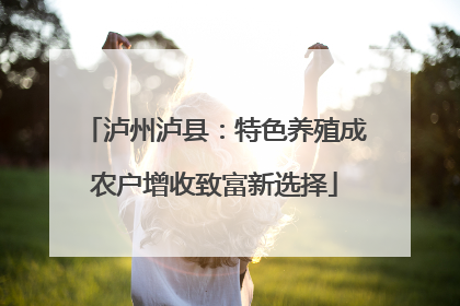 泸州泸县：特色养殖成农户增收致富新选择