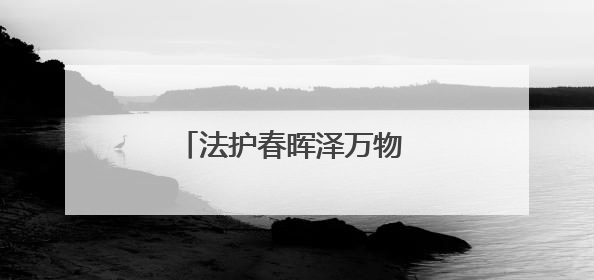法护春晖泽万物 润毓边城护千灵