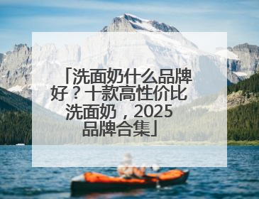 洗面奶什么品牌好？十款高性价比洗面奶，2025品牌合集