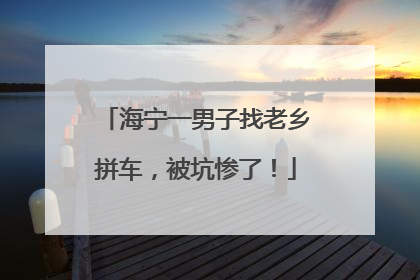 海宁一男子找老乡拼车，被坑惨了！