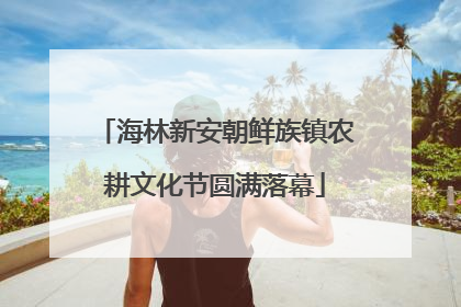 海林新安朝鲜族镇农耕文化节圆满落幕
