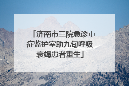 济南市三院急诊重症监护室助九旬呼吸衰竭患者重生
