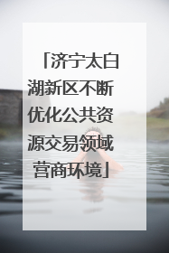 济宁太白湖新区不断优化公共资源交易领域营商环境