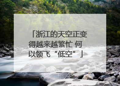 浙江的天空正变得越来越繁忙 何以领飞“低空”