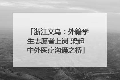 浙江义乌：外籍学生志愿者上岗 架起中外医疗沟通之桥