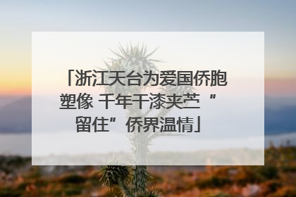 浙江天台为爱国侨胞塑像 千年干漆夹苎“留住”侨界温情