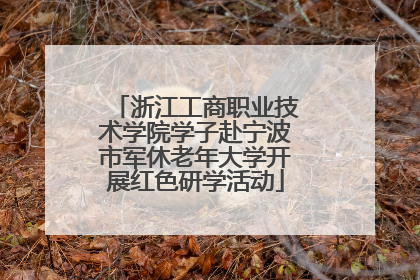 浙江工商职业技术学院学子赴宁波市军休老年大学开展红色研学活动