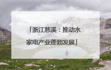 浙江慈溪：推动水家电产业蓬勃发展