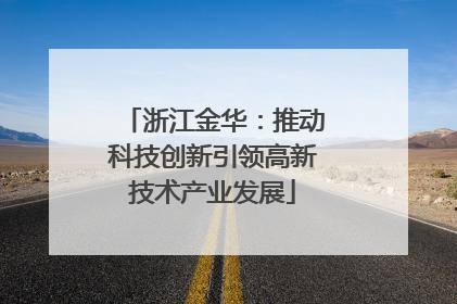 浙江金华：推动科技创新引领高新技术产业发展