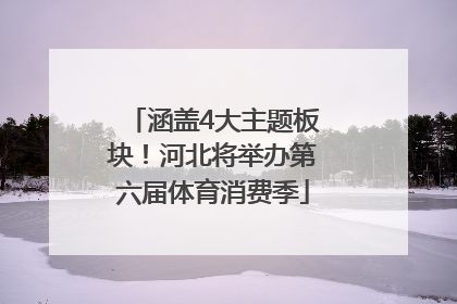 涵盖4大主题板块！河北将举办第六届体育消费季