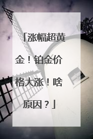 涨幅超黄金！铂金价格大涨！啥原因？