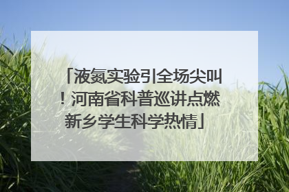 液氮实验引全场尖叫！河南省科普巡讲点燃新乡学生科学热情