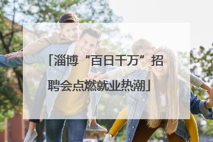 淄博“百日千万”招聘会点燃就业热潮