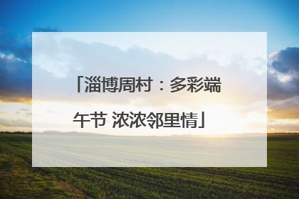 淄博周村：多彩端午节 浓浓邻里情