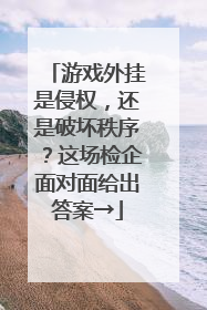 游戏外挂是侵权，还是破坏秩序？这场检企面对面给出答案→